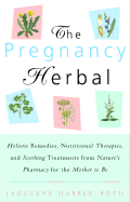 The Pregnancy Herbal: Holistic Remedies, Nutritional Therapies, and Soothing Treatments from Nature's Pharmacy for the Mother-To-Be