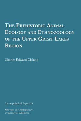 The Prehistoric Animal Ecology and Ethnozoology of the Upper Great Lakes Region: Volume 29 - Cleland, Charles Edward