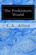 The Prehistoric World: Or Vanished Races
