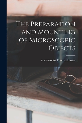 The Preparation and Mounting of Microscopic Objects - Microscopist, Davies Thomas