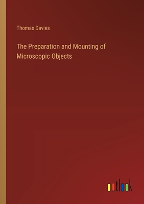 The Preparation and Mounting of Microscopic Objects - Davies, Thomas