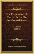 The Preparation of the Earth for the Intellectual Races: A Lecture (1854)