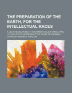 The Preparation of the Earth, for the Intellectual Races: A Lecture Delivered at Sacramento, California, April 10, 1954, at the Invitation of the House of Assembly