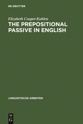The Prepositional Passive in English: A Semantic-Syntactic Analysis, with a Lexicon of Prepositional Verbs - Couper-Kuhlen, Elizabeth