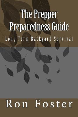 The Prepper Preparedness Guide: Long Term Backyard Survival - Foster, Ron