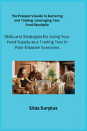 The Prepper's Guide to Bartering and Trading: Skills and Strategies for Using Your Food Supply as a Trading Tool in Post-Disaster Scenarios