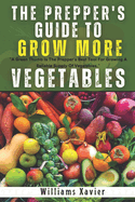The Prepper's Guide To Grow More Vegetables: Proven Techniques for Self-Sufficiency, Sustainable Gardening, and Food Security in Any Crisis - Organic, Indoor, Outdoor, Hydroponic, and Greenhouse Tips