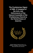 The Presbyterian Digest of 1886. A Compend of the Acts, and Deliverances of the General Assembly of the Presbyterian Church in the United States of America