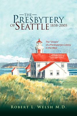 The Presbytery of Seattle 1858-2005 - Welsh, Robert L M D