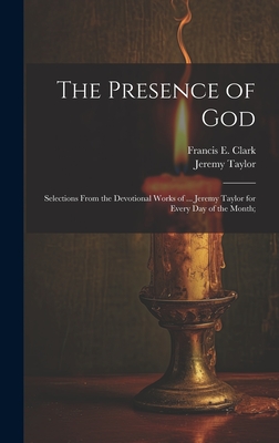 The Presence of God; Selections from the Devotional Works of ... Jeremy Taylor for Every Day of the Month; - Taylor, Jeremy 1613-1667, and Clark, Francis E (Francis Edward) 1 (Creator)