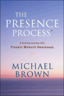 The Presence Process: A Healing Journey Into Present Moment Awareness