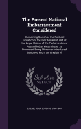 The Present National Embarrassment Considered: Containing Sketch of the Political Situation of the Heir Apparent, and of the Legal Claims of the Parliament now Assembled at Westminster: a Precedent Being Moreover Introduced, Borrowed From the English Hi