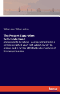 The Present Separation Self-condemned: and proved to be schism - as it is exemplified in a sermon preached upon that subject, by Mr. W. Jenkyn, and is further attested by divers others of his own persuasion