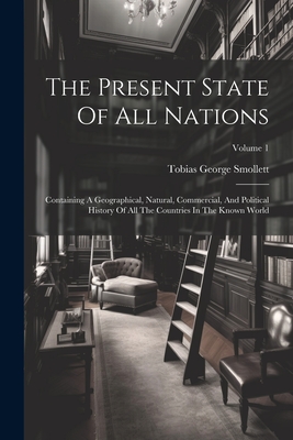 The Present State Of All Nations: Containing A Geographical, Natural, Commercial, And Political History Of All The Countries In The Known World; Volume 1 - Smollett, Tobias George