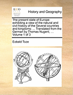 The Present State of Europe: Exhibiting a View of the Natural and Civil History of the Several Countries and Kingdoms: ... Translated from the German by Thomas Nugent, ... Volume 1 of 3