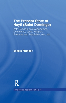 The Present State of Haiti (Saint Domingo), 1828: With Remarks on its Agriculture, Commerce, Laws Religion etc. - Franklin, James