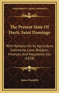 The Present State of Hayti, Saint Domingo: With Remarks on Its Agriculture, Commerce, Laws, Religion, Finances, and Population, Etc. (1828)