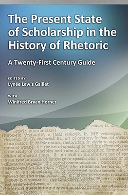 The Present State of Scholarship in the History of Rhetoric: A Twenty-First Century Guide - Gaillet, Lyne Lewis (Editor), and Horner, Winifred Bryan, Professor, PhD (Editor)