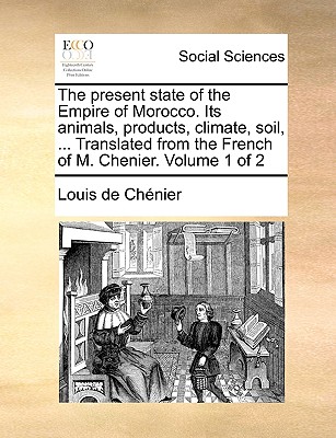 The Present State of the Empire of Morocco. Its Animals, Products, Climate, Soil, ... Translated from the French of M. Chenier. Volume 1 of 2 - Chnier, Louis De, and Chenier, Louis De