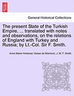 The Present State of the Turkish Empire, ... Translated with Notes and Observations, on the Relations of England with Turkey and Russia; By LT.-Col. Sir F. Smith. - Viesse De Marmont, Anne Marie Hortense, and Smith, J M F