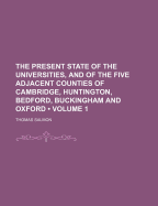 The Present State of the Universities, and of the Five Adjacent Counties of Cambridge, Huntington, Bedford, Buckingham and Oxford, Volume 1