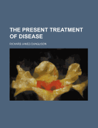 The Present Treatment of Disease