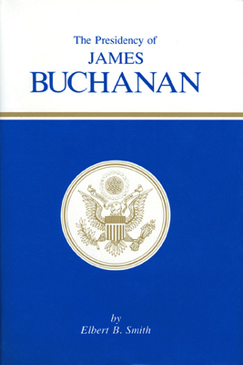 The Presidency of James Buchanan - Smith, Elbert B