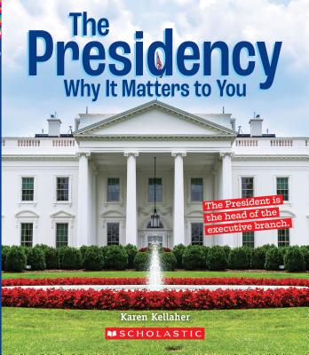 The Presidency: Why It Matters to You (a True Book: Why It Matters) - Kellaher, Karen