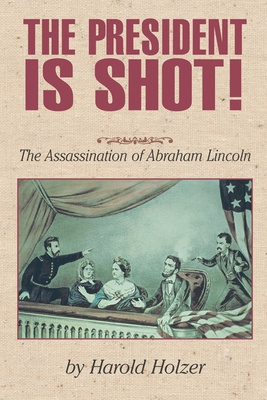 The President Is Shot!: The Assassination of Abraham Lincoln - Holzer, Harold