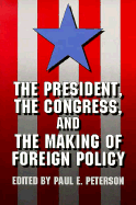 The President, the Congress, and the Making of Foreign Policy - Peterson, Paul E (Editor)