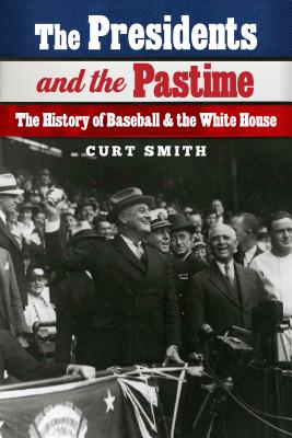 The Presidents and the Pastime: The History of Baseball and the White House - Smith, Curt