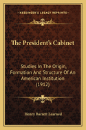 The President's Cabinet; Studies in the Origin, Formation and Structure of an American Institution