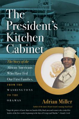 The President's Kitchen Cabinet: The Story of the African Americans Who Have Fed Our First Families, from the Washingtons to the Obamas - Miller, Adrian