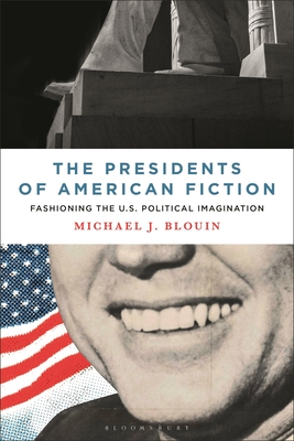 The Presidents of American Fiction: Fashioning the U.S. Political Imagination - Blouin, Michael J