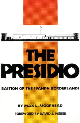 The Presidio: Bastion of the Spanish Borderlands - Moorhead, Max L, and Weber, David J (Foreword by)