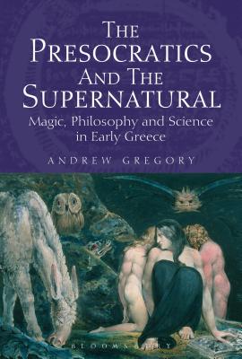 The Presocratics and the Supernatural: Magic, Philosophy and Science in Early Greece - Gregory, Andrew, PH.D.