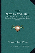 The Press In War Time: With Some Account Of The Official Press Bureau, An Essay (1920)