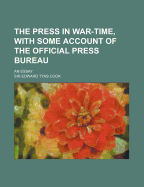 The Press in War-Time, with Some Account of the Official Press Bureau; An Essay