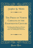 The Press of North Carolina in the Eighteenth Century: With Biographical Sketches of Printers, an Account of the Manufacture of Paper, and a Bibliography of the Issues (Classic Reprint)