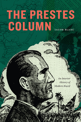 The Prestes Column: An Interior History of Modern Brazil - Blanc, Jacob