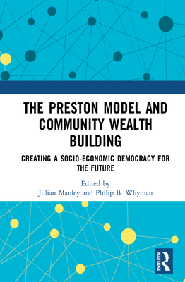 The Preston Model and Community Wealth Building: Creating a Socio-Economic Democracy for the Future - Manley, Julian (Editor), and Whyman, Philip B (Editor)
