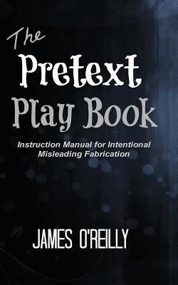 The Pretext Playbook: Instruction Manual for Intentional Misleading Fabrication - O'Reilly, James