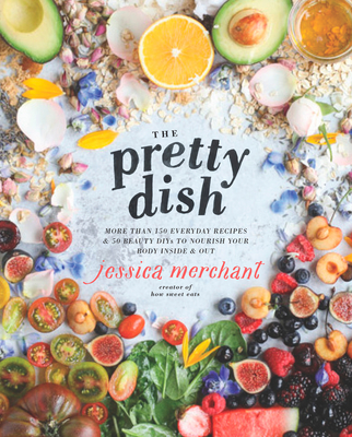 The Pretty Dish: More Than 150 Everyday Recipes and 50 Beauty Diys to Nourish Your Body Inside and Out: A Cookbook - Merchant, Jessica