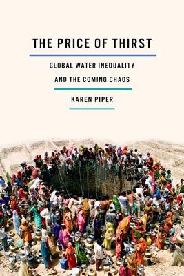 The Price of Thirst: Global Water Inequality and the Coming Chaos - Piper, Karen