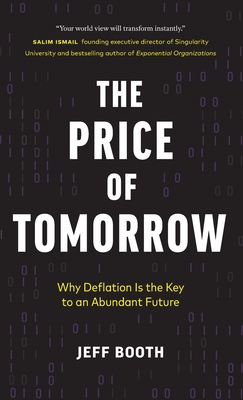 The Price of Tomorrow: Why Deflation is the Key to an Abundant Future - Booth, Jeff