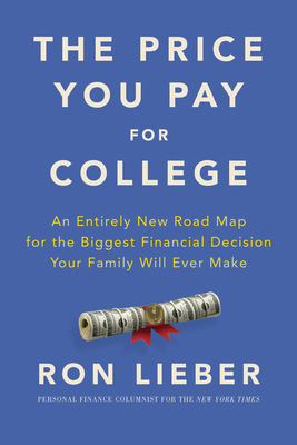 The Price You Pay for College: An Entirely New Road Map for the Biggest Financial Decision Your Family Will Ever Make - Lieber, Ron