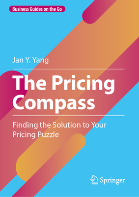 The Pricing Compass: Finding the Solution to Your Pricing Puzzle - Yang, Jan Y.