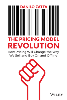 The Pricing Model Revolution: How Pricing Will Change the Way We Sell and Buy On and Offline - Zatta, Danilo