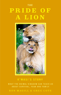 The Pride of a Lion: What the Animal Kingdom Can Teach Us about Survival, Fear and Family (a True Animal Survival Story)