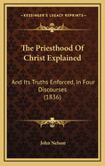 The Priesthood of Christ Explained: And Its Truths Enforced, in Four Discourses (1836)